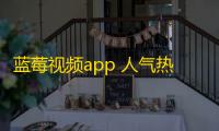 蓝莓视频app 人气热度：27℃